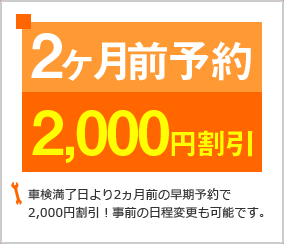 車検満了日より2ヶ月前の早期予約で2000円割引！事前の日程変更も可能です。