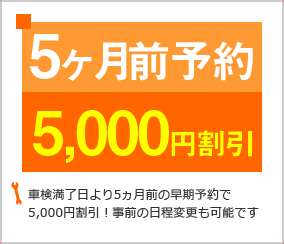 車検満了日より5ヶ月前の早期予約で5000円割引！事前の日程変更も可能です。