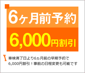 車検満了日より6ヶ月前の早期予約で6000円割引！事前の日程変更も可能です。